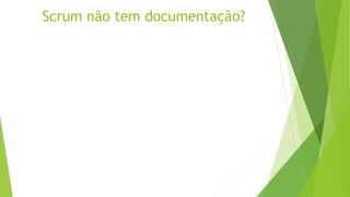 Scrum não tem documentação?
 