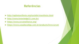 Referências
 http://agilemanifesto.org/iso/ptbr/manifesto.html
 http://www.knowledge21.com.br/
 https://www.scrumalliance.org/
 https://www.casadocodigo.com.br/products/livro-scrum
 