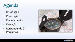 Agenda
3



    •   Introdução
    •   Priorização
    •   Planejamento
    •   Execução
    •   Respondendo às
        Perguntas
 