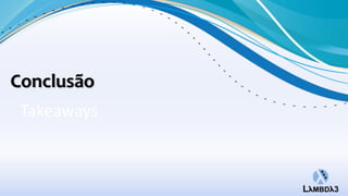 Conclusão
 Takeaways
 