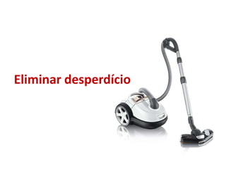 Eliminar desperdício
 
