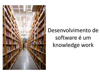 Desenvolvimento de
  software é um
 knowledge work
 