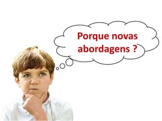 Porque novas
abordagens ?
 
