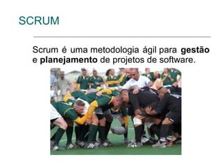 SCRUM

 Scrum é uma metodologia ágil para gestão
 e planejamento de projetos de software.
 