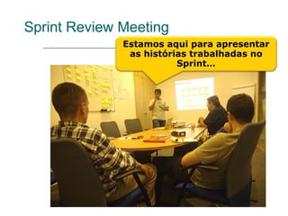 Sprint Review Meeting
              Estamos aqui para apresentar
               as histórias trabalhadas no
                         Sprint…
 