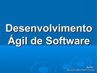 Desenvolvimento
Ágil de Software

                            Autor:
           Giuliano Ben-Hur Firmino
 