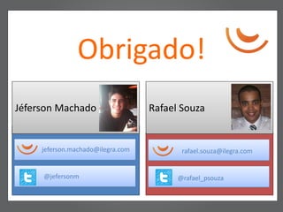 Obrigado!
Jéferson Machado                   Rafael Souza


     jeferson.machado@ilegra.com          rafael.souza@ilegra.com


     @jefersonm                          @rafael_psouza
 