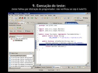9. Execução do teste: (teste falhou por distração do programador: não verificou se cep é nulo!!!)‏ 