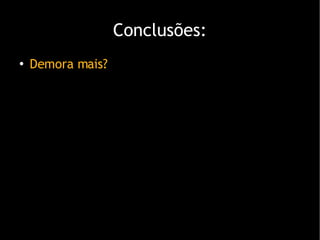 Conclusões: Demora mais? 