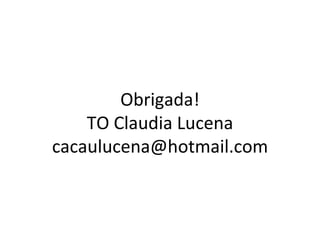 Obrigada!
    TO Claudia Lucena
cacaulucena@hotmail.com
 