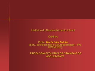 Psicopatologia da Infância e da AdolescênciaAvaliação psicológica, neuropsicológica e de rendimento escolar (avaliação de funções cognitivas considerando: nível de rendimento intelectual, linguagem,percepção, aptidões motoras, funções executivas, atenção, memória, nível de atividade);Aplicação de escalas padronizadas de classificação dos sintomas;Avaliações neurobiológicas (técnicas de imagem cerebral, EEG, avaliações neuroquímicas, neuroendócrilógicas e neurofarmacológicas).