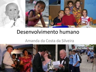 Desenvolvimento humano
Amanda da Costa da Silveira
 