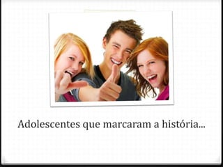 Adolescentes que marcaram a história...
 