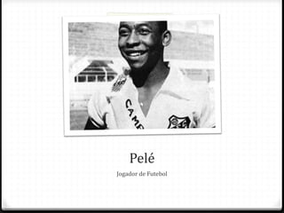 Pelé
Jogador de Futebol
 