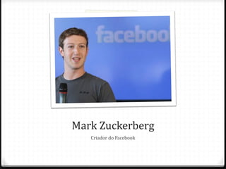 Mark Zuckerberg
   Criador do Facebook
 