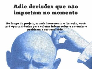 Adie decis es que nãoõ
importam no momento
Ao longo do projeto, a cada incremento e iteração, você
terá oportunidades para coletar informaç es e entender oõ
problema a ser resolvido.
 