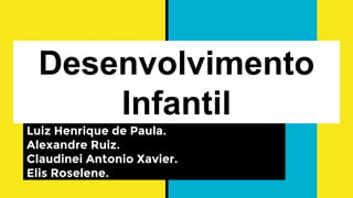 Desenvolvimento
Infantil
Luiz Henrique de Paula.
Alexandre Ruiz.
Claudinei Antonio Xavier.
Elis Roselene.
 