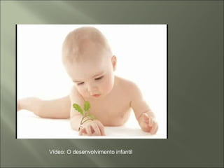 Vídeo: O desenvolvimento infantil
 