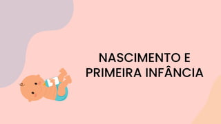 NASCIMENTO E
PRIMEIRA INFÂNCIA
 