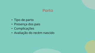 Parto
• Tipo de parto
• Presença dos pais
• Complicações
• Avaliação do recém nascido
 