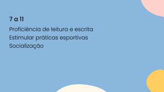 Proficiência de leitura e escrita
Estimular práticas esportivas
Socialização
7 a 11
 