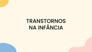 TRANSTORNOS
NA INFÂNCIA
 