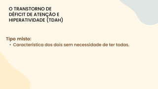 Tipo misto:
• Característica dos dois sem necessidade de ter todas.
O TRANSTORNO DE
DÉFICIT DE ATENÇÃO E
HIPERATIVIDADE (TDAH)
 