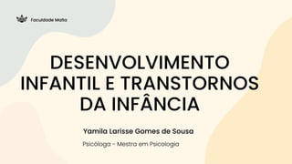 Yamila Larisse Gomes de Sousa
Psicóloga - Mestra em Psicologia
Faculdade Malta
DESENVOLVIMENTO
INFANTIL E TRANSTORNOS
DA INFÂNCIA
 