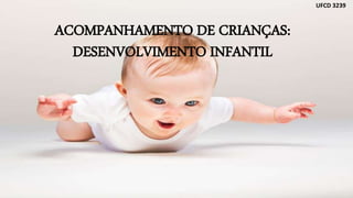 ACOMPANHAMENTO DE CRIANÇAS:
DESENVOLVIMENTO INFANTIL
UFCD 3239
 