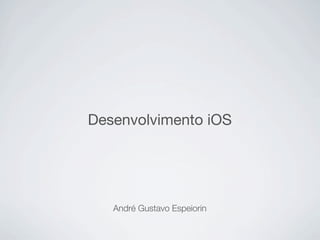 Desenvolvimento iOS




   André Gustavo Espeiorin
 