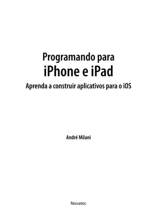 André Milani
Novatec
Programando para
iPhone e iPad
Aprenda a construir aplicativos para o iOS
 
