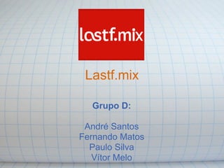 Lastf.mix

  Grupo D:

 André Santos
Fernando Matos
  Paulo Silva
   Vítor Melo
 