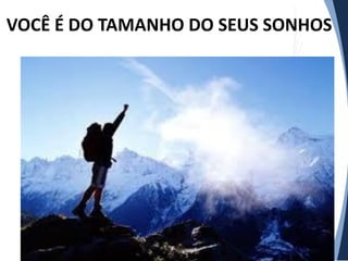 VOCÊ É DO TAMANHO DO SEUS SONHOS

 