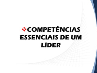 COMPETÊNCIAS
ESSENCIAIS DE UM
LÍDER

 