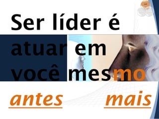 você

Ser líder é
atuar em
você mesmo
empresa

antes

equipe

mais

 