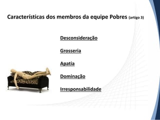 Características dos membros da equipe Pobres (artigo 3)
Desconsideração
Grosseria
Apatia
Dominação
Irresponsabilidade

 