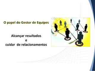 Alcançar resultados
e
cuidar de relacionamentos

 