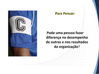 Pode uma pessoa fazer
diferença no desempenho
de outras e nos resultados
da organização?

 