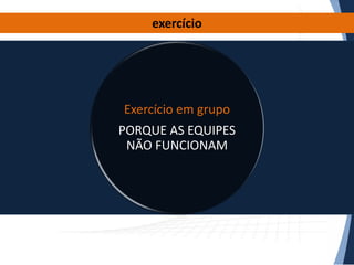 exercício

Exercício em grupo
PORQUE AS EQUIPES
NÃO FUNCIONAM

 
