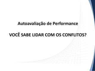 Autoavaliação de Performance
VOCÊ SABE LIDAR COM OS CONFLITOS?

 