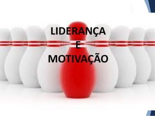 LIDERANÇA
E
MOTIVAÇÃO

 