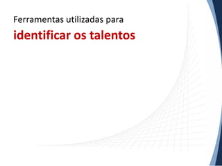 Ferramentas utilizadas para

identificar os talentos

 