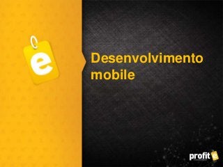 Desenvolvimento
mobile
 