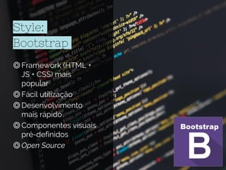 Style:
Bootstrap
◎Framework (HTML +
JS + CSS) mais
popular
◎Fácil utilização
◎Desenvolvimento
mais rápido
◎Componentes visuais
pré-definidos
◎Open Source
 