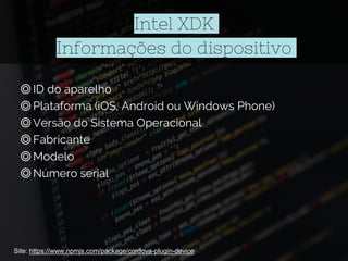 Intel XDK
Informações do dispositivo
◎ID do aparelho
◎Plataforma (iOS, Android ou Windows Phone)
◎Versão do Sistema Operacional
◎Fabricante
◎Modelo
◎Número serial
Site: https://www.npmjs.com/package/cordova-plugin-device
 