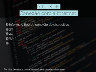 Intel XDK
Conexão com a internet
◎Informa o tipo de conexão do dispositivo
◎3G
◎4G
◎Wi-fi
◎…
Site: https://www.npmjs.com/package/cordova-plugin-network-information
 