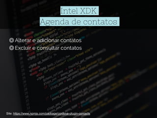 Intel XDK
Agenda de contatos
◎Alterar e adicionar contatos
◎Excluir e consultar contatos
Site: https://www.npmjs.com/package/cordova-plugin-contacts
 