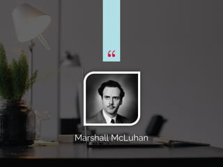 ““
Marshall McLuhan
 