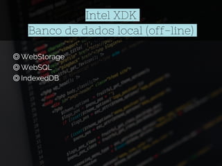 Intel XDK
Banco de dados local (off-line)
◎WebStorage
◎WebSQL
◎IndexedDB
 
