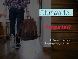 Obrigado!
Perguntas?
Entre em contato
fraperger@gmail.com
 